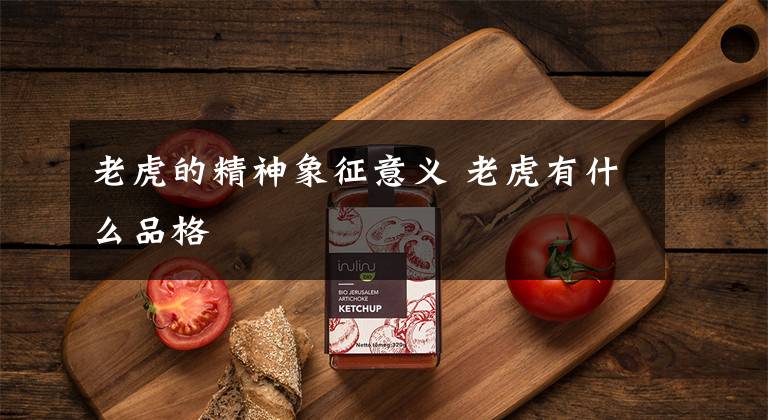 老虎的精神象征意义 老虎有什么品格