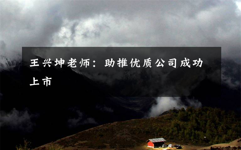 王兴坤老师：助推优质公司成功上市