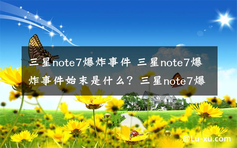 三星note7爆炸事件 三星note7爆炸事件始末是什么？三星note7爆炸事件有何启示？