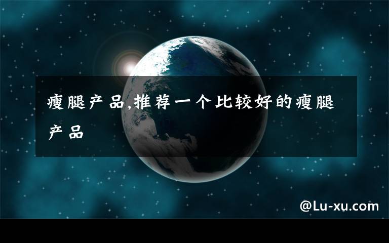 瘦腿产品,推荐一个比较好的瘦腿产品