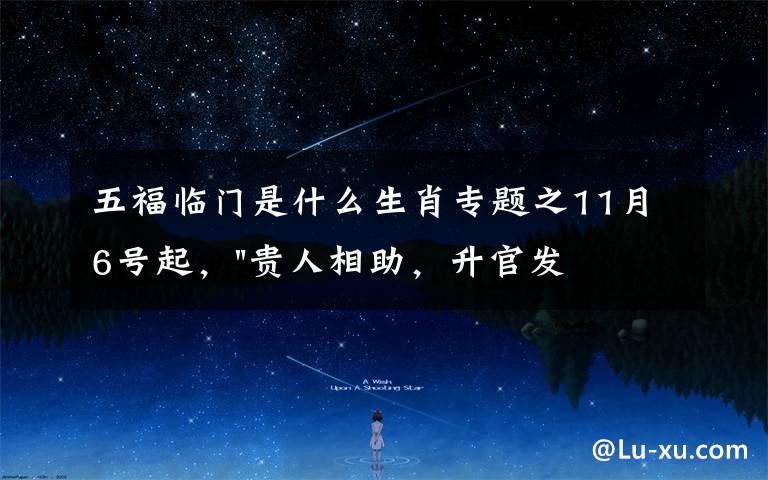 五福临门是什么生肖专题之11月6号起,"贵人相助,升官发财",五福临门的三大生肖,还有谁