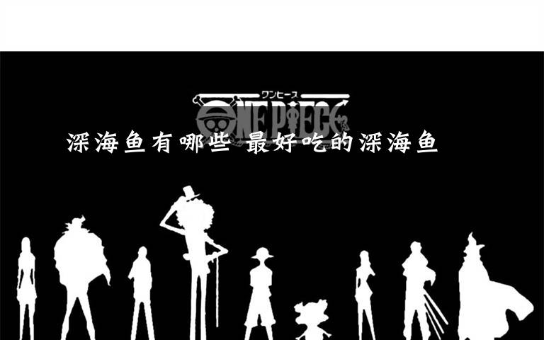 深海鱼有哪些 最好吃的深海鱼