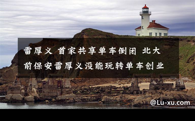 雷厚义 首家共享单车倒闭 北大前保安雷厚义没能玩转单车创业