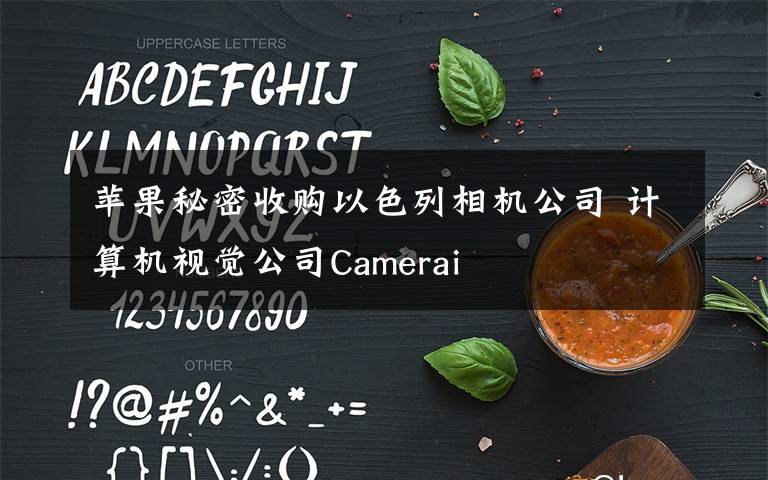 苹果秘密收购以色列相机公司 计算机视觉公司Camerai