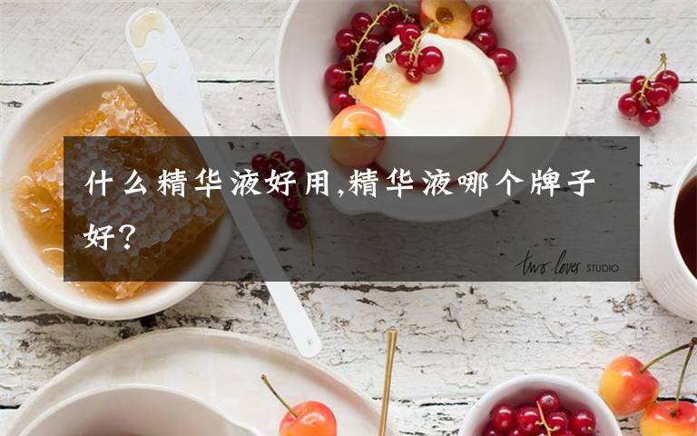 什么精华液好用,精华液哪个牌子好？