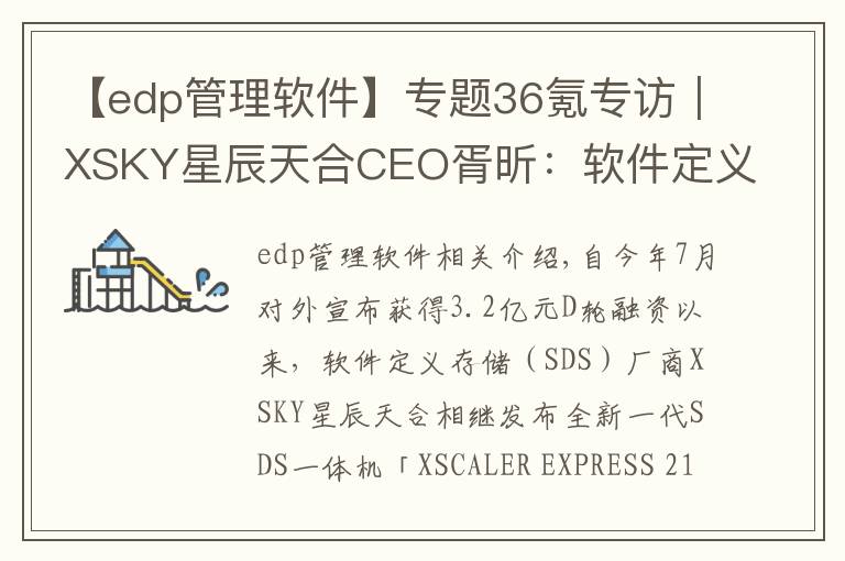 【edp管理软件】专题36氪专访|XSKY星辰天合CEO胥昕:软件定义存储整体市占率第四,未来目标是打造平台型公司
