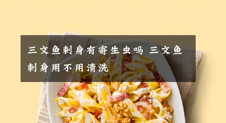 三文鱼刺身有寄生虫吗 三文鱼刺身用不用清洗