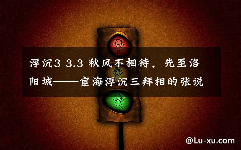 浮沉3 3.3 秋风不相待,先至洛阳城——宦海浮沉三拜相的张说如此恋家,难怪荣膺“史上最佳老丈人”。(3)