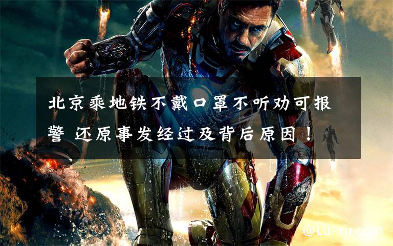 北京乘地铁不戴口罩不听劝可报警 还原事发经过及背后原因!