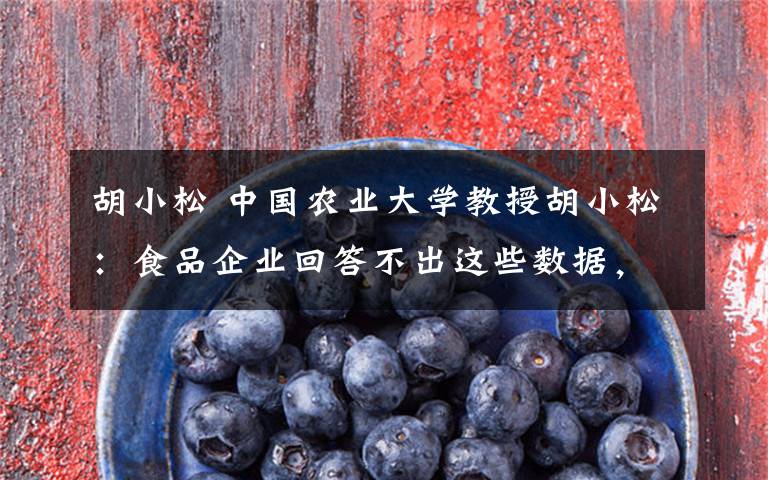 胡小松 中国农业大学教授胡小松：食品企业回答不出这些数据，就不算在节约！丨潮语录