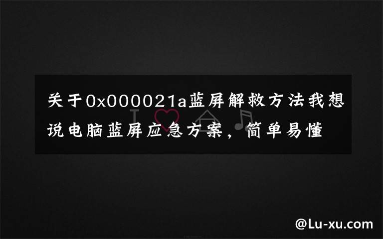 关于0x000021a蓝屏解救方法我想说电脑蓝屏应急方案，简单易懂