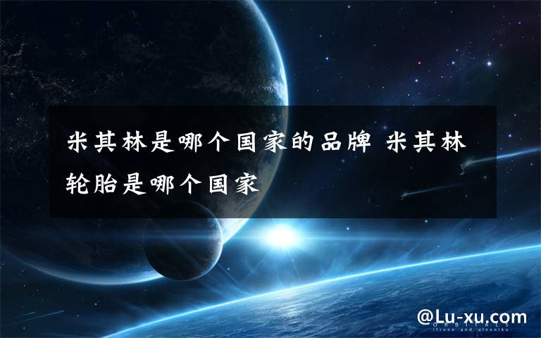 米其林是哪个国家的品牌 米其林轮胎是哪个国家