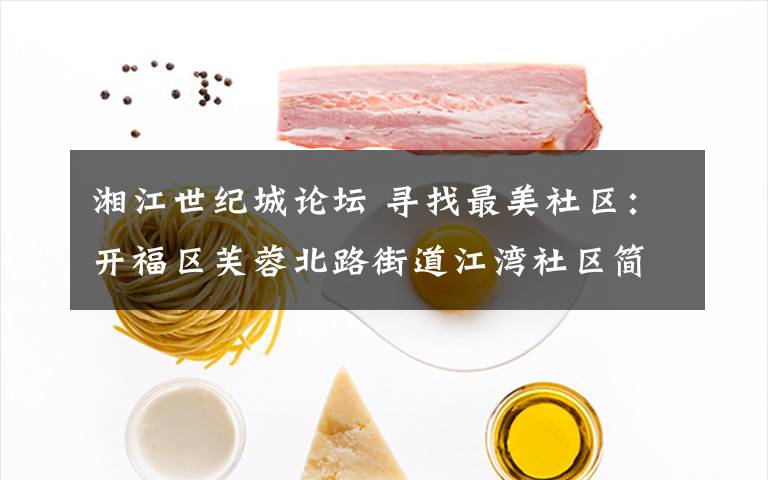 湘江世纪城论坛 寻找最美社区:开福区芙蓉北路街道江湾社区简介