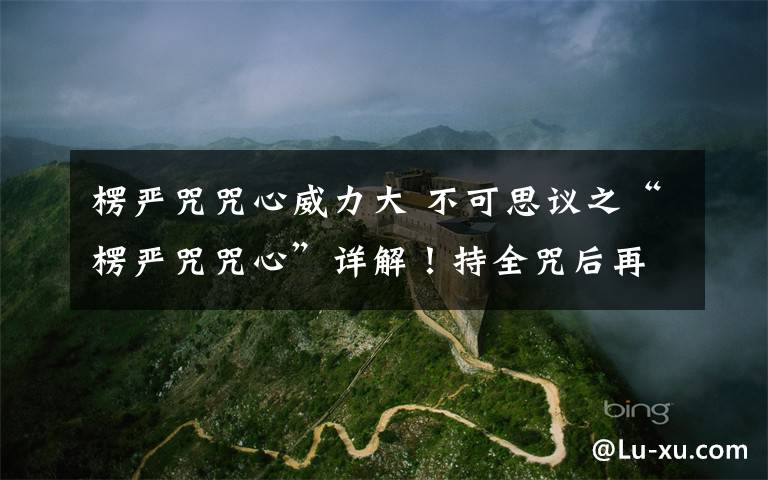 楞严咒咒心威力大 不可思议之“楞严咒咒心”详解!持全咒后再持咒心便得无量福德!初学者可诵楞严咒心。