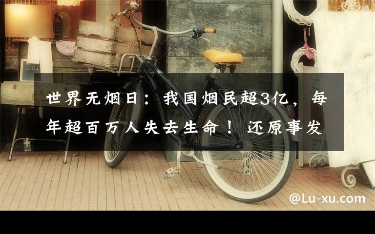 世界无烟日：我国烟民超3亿，每年超百万人失去生命！ 还原事发经过及背后真相！