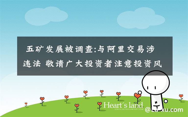  五矿发展被调查:与阿里交易涉违法 敬请广大投资者注意投资风险