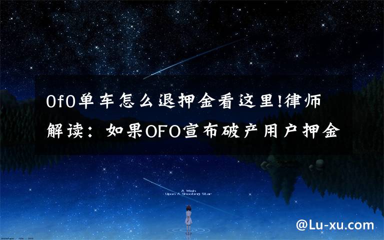 0f0单车怎么退押金看这里!律师解读:如果OFO宣布破产用户押金就无法退还