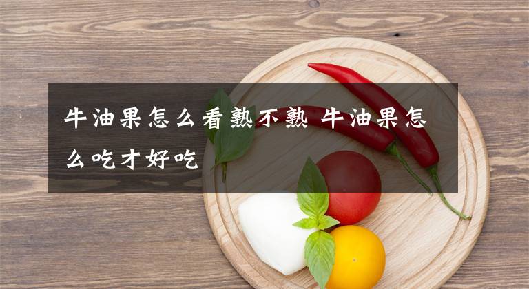 牛油果怎么看熟不熟 牛油果怎么吃才好吃