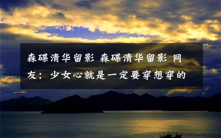 森碟清华留影 森碟清华留影 网友:少女心就是一定要穿想穿的鞋子