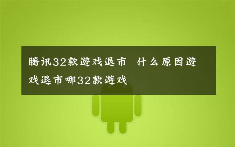 腾讯32款游戏退市  什么原因游戏退市哪32款游戏