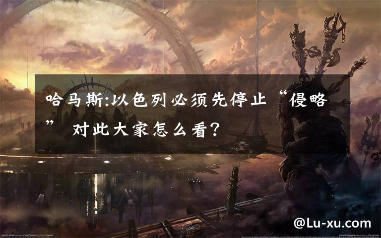 哈马斯:以色列必须先停止“侵略” 对此大家怎么看?