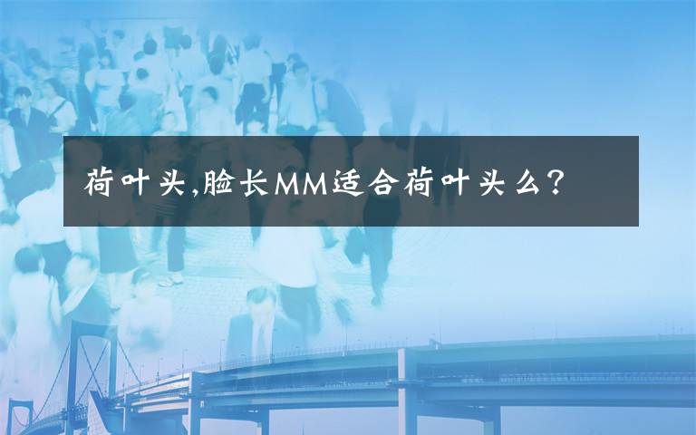 荷叶头,脸长MM适合荷叶头么?