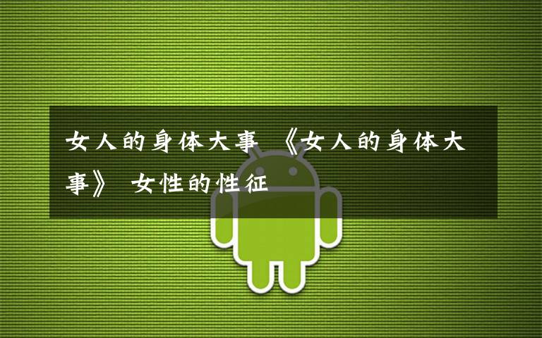 女人的身体大事 《女人的身体大事》 女性的性征