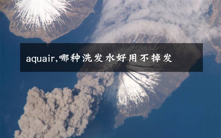 aquair,哪种洗发水好用不掉发