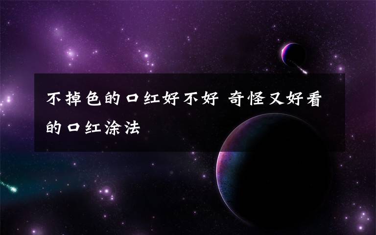 不掉色的口红好不好 奇怪又好看的口红涂法