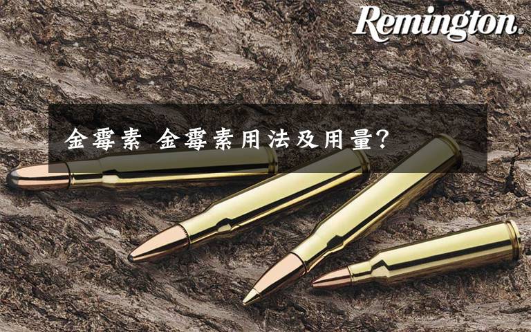 金霉素 金霉素用法及用量？