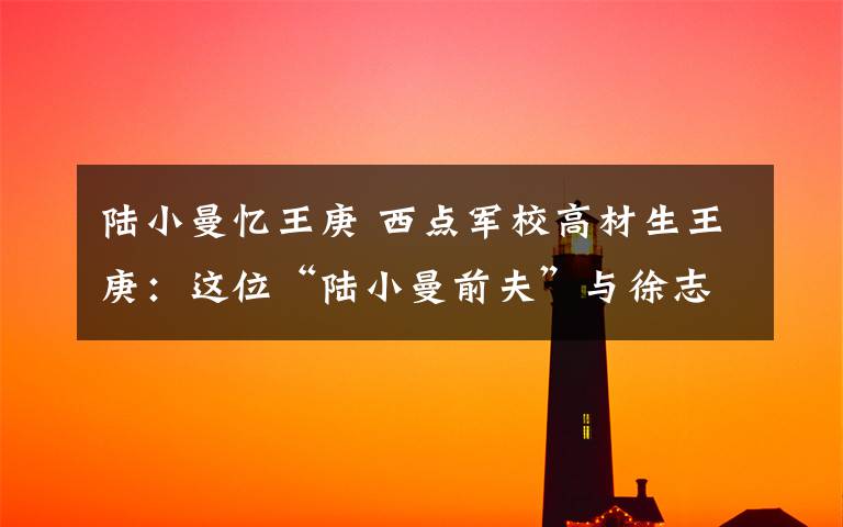 陆小曼忆王庚 西点军校高材生王庚:这位“陆小曼前夫”与徐志摩一度关系密切