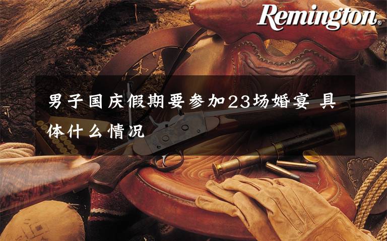 男子国庆假期要参加23场婚宴 具体什么情况