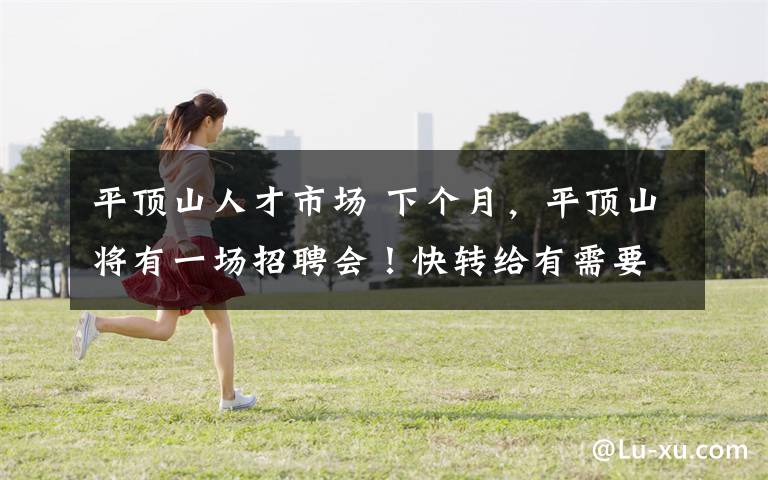 平顶山人才市场 下个月,平顶山将有一场招聘会!快转给有需要的人
