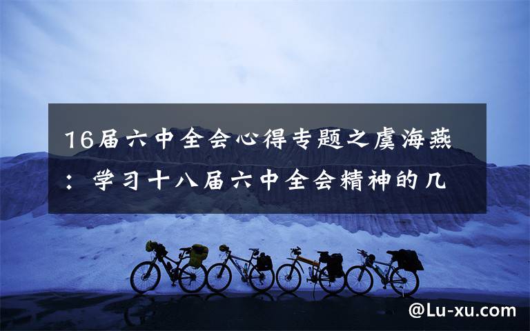 16届六中全会心得专题之虞海燕:学习十八届六中全会精神的几点体会