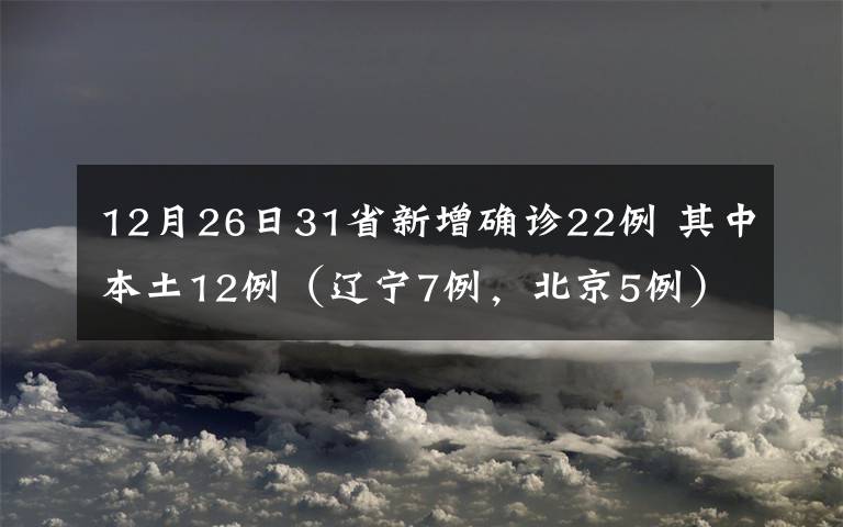 12月26日31省新增确诊22例 其中本土12例(辽宁7例,北京5例) 对此大家怎么看?