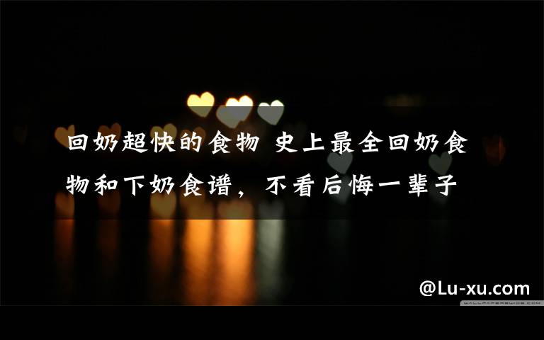 回奶超快的食物 史上最全回奶食物和下奶食谱,不看后悔一辈子的东西