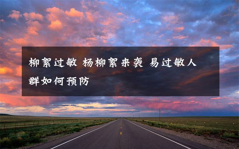 柳絮过敏 杨柳絮来袭 易过敏人群如何预防