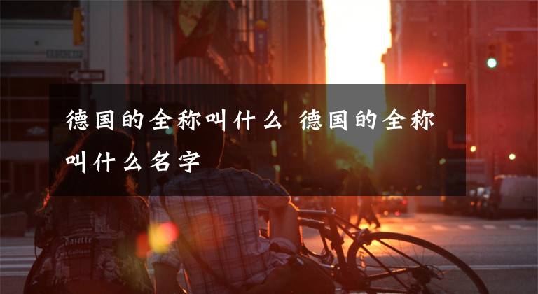 德国的全称叫什么 德国的全称叫什么名字