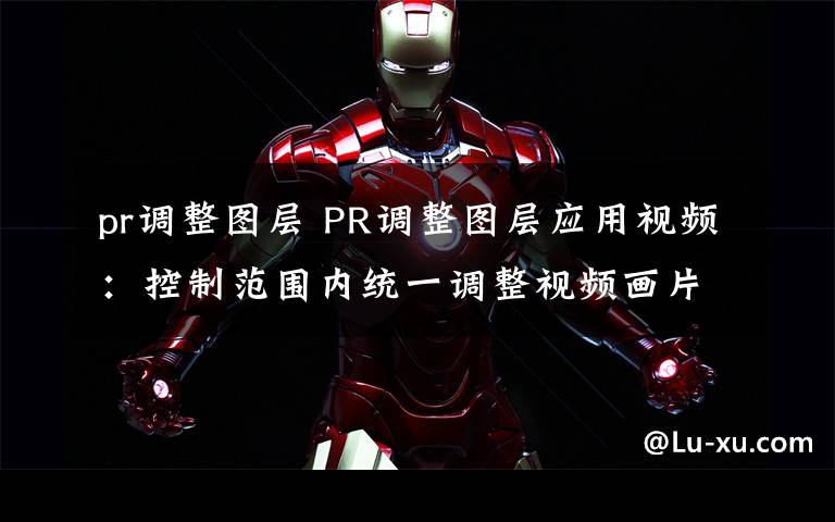 pr调整图层 PR调整图层应用视频：控制范围内统一调整视频画片色调