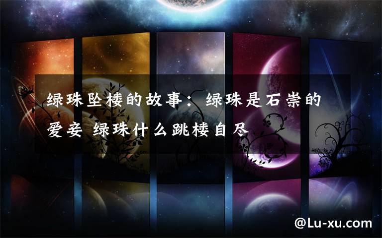 绿珠坠楼的故事:绿珠是石崇的爱妾 绿珠什么跳楼自尽