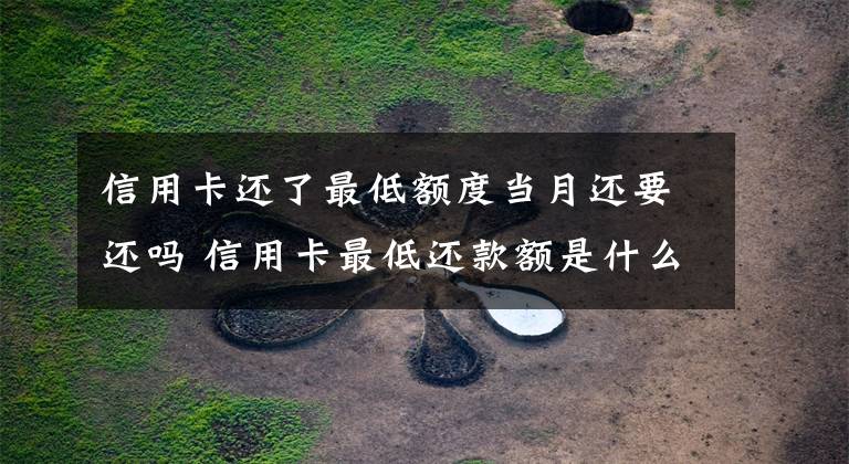 信用卡还了最低额度当月还要还吗 信用卡最低还款额是什么意思 提前还款是在还款日前还好不好