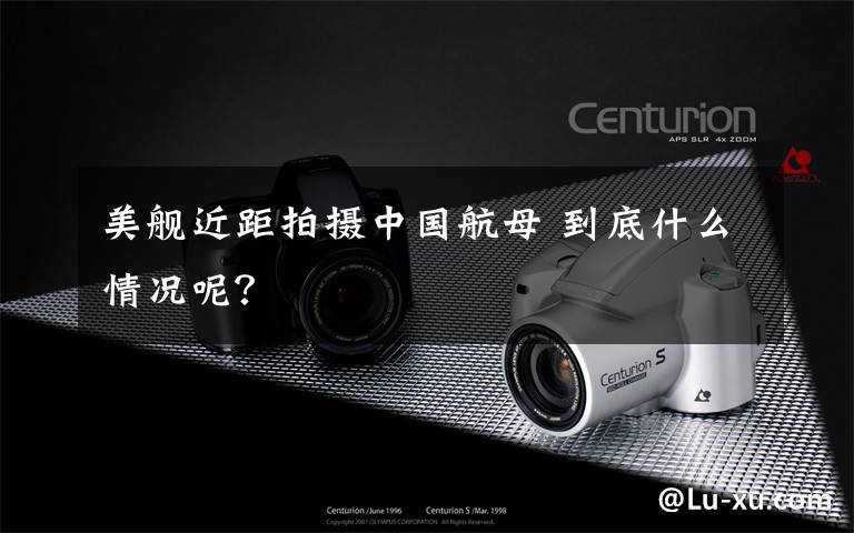 美舰近距拍摄中国航母 到底什么情况呢?