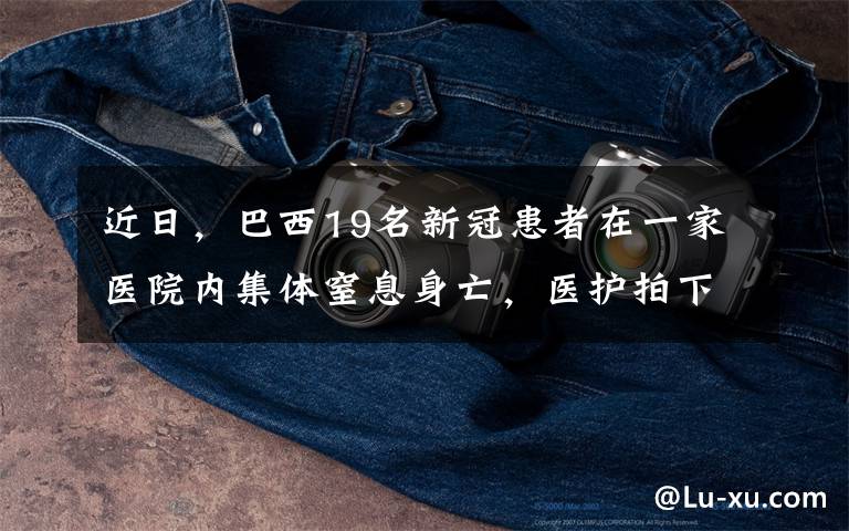 近日,巴西19名新冠患者在一家医院内集体窒息身亡,医护拍下绝望瞬间,原因曝光令人揪心不已。