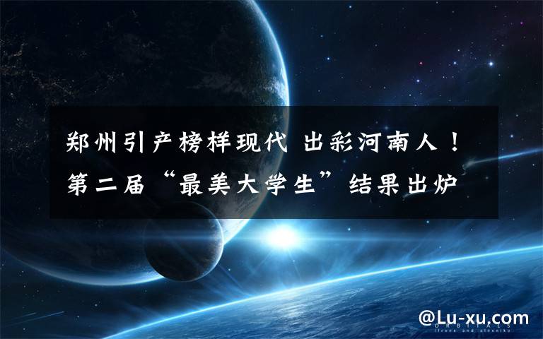 郑州引产榜样现代 出彩河南人!第二届“最美大学生”结果出炉 10名大学生树立榜样
