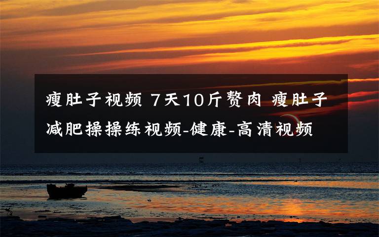 瘦肚子视频 7天10斤赘肉 瘦肚子减肥操操练视频-健康-高清视频