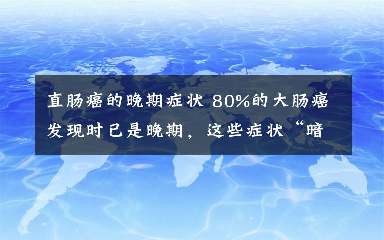 直肠癌的晚期症状 80%的大肠癌发现时已是晚期,这些症状“暗示”大肠癌