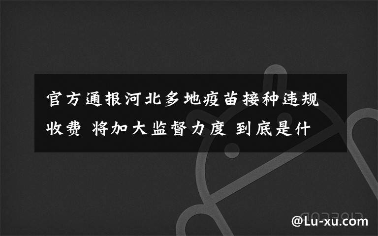 官方通报河北多地疫苗接种违规收费 将加大监督力度 到底是什么状况?