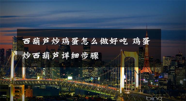 西葫芦炒鸡蛋怎么做好吃 鸡蛋炒西葫芦详细步骤