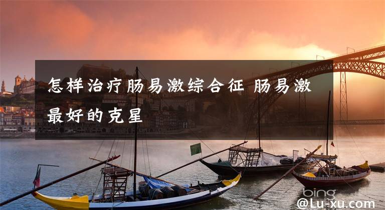 怎样治疗肠易激综合征 肠易激最好的克星