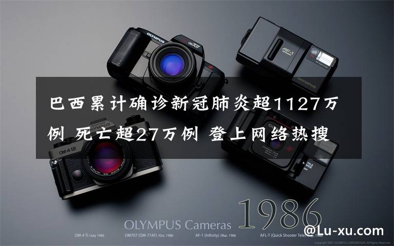 巴西累计确诊新冠肺炎超1127万例 死亡超27万例 登上网络热搜了!